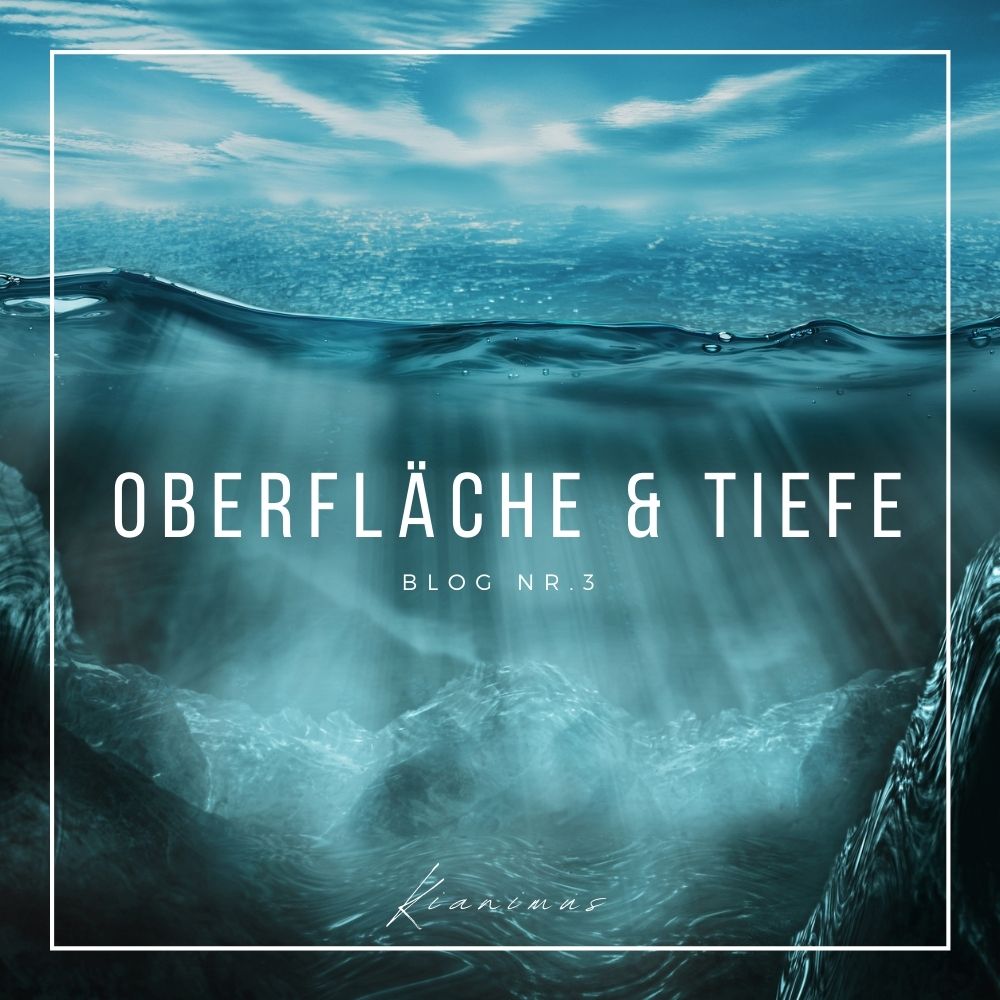 Oberfläche & Tiefe des Lebens | Blog Nr. 3